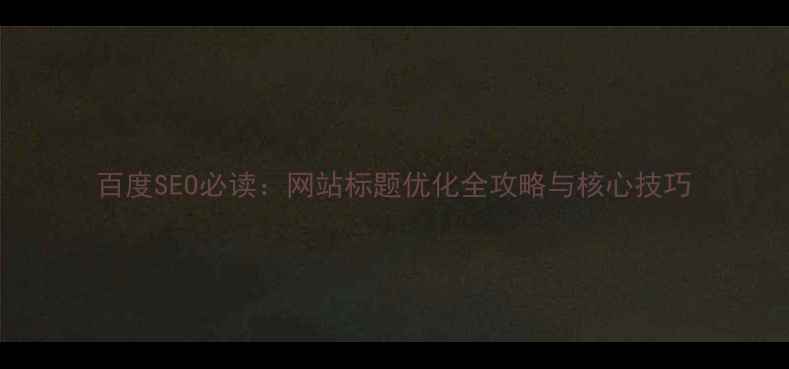 图片 百度SEO必读：网站标题优化全攻略与核心技巧