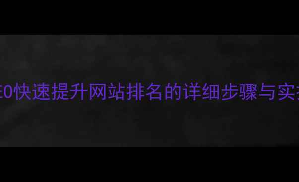 图片 百度SEO快速提升网站排名的详细步骤与实操指南