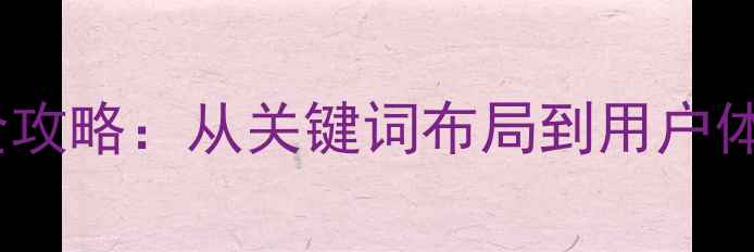 图片 百度SEO指南网站优化全攻略：从关键词布局到用户体验提升的12个实战技巧