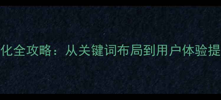 图片 百度SEO指南网站优化全攻略：从关键词布局到用户体验提升的12个实战技巧2