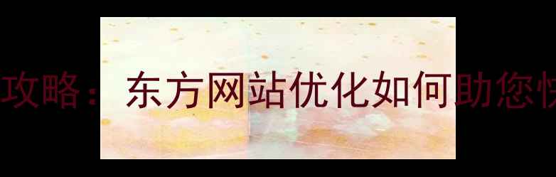 图片 百度SEO排名优化全攻略：东方网站优化如何助您快速提升流量与转化
