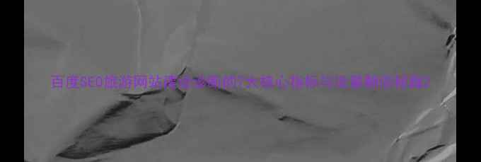 图片 百度SEO旅游网站建设诊断的7大核心指标与流量翻倍秘籍2