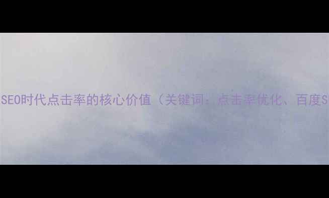 图片 百度SEO时代点击率的核心价值（关键词：点击率优化、百度SEO）