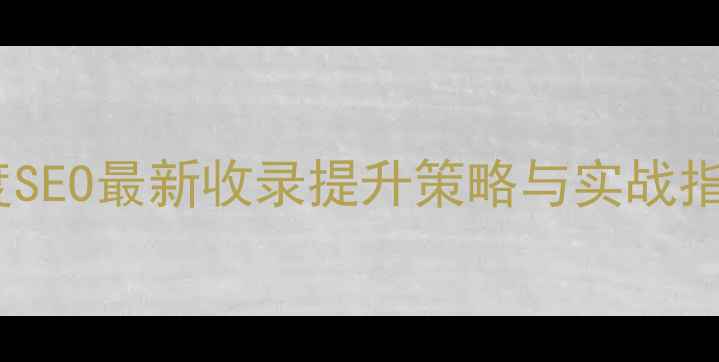 图片 百度SEO最新收录提升策略与实战指南1
