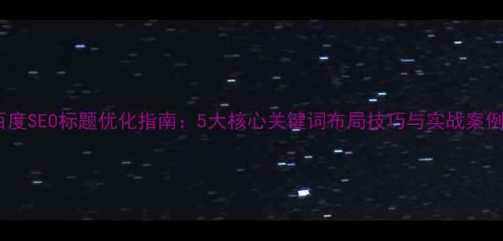 图片 百度SEO标题优化指南：5大核心关键词布局技巧与实战案例1