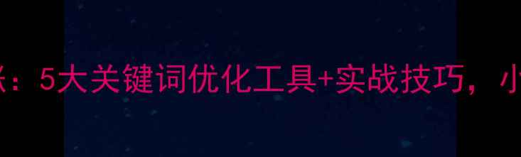 图片 百度SEO流量暴涨：5大关键词优化工具+实战技巧，小白也能轻松上手