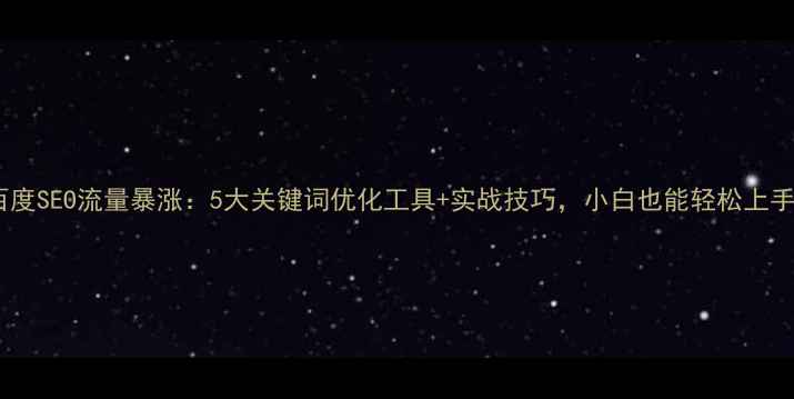 图片 百度SEO流量暴涨：5大关键词优化工具+实战技巧，小白也能轻松上手1