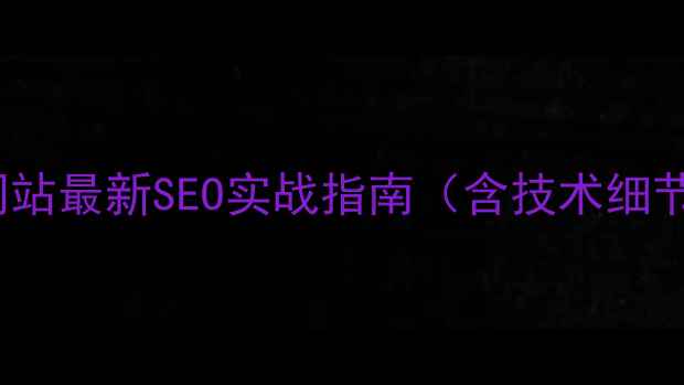 图片 百度SEO独立网站最新SEO实战指南（含技术细节与数据验证）