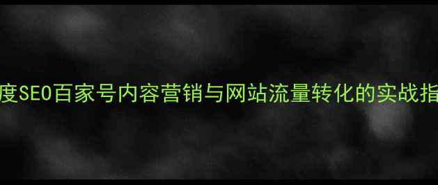 图片 百度SEO百家号内容营销与网站流量转化的实战指南