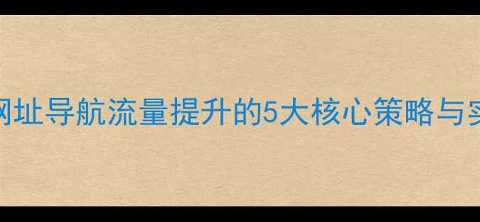 图片 百度SEO网址导航流量提升的5大核心策略与实战指南2