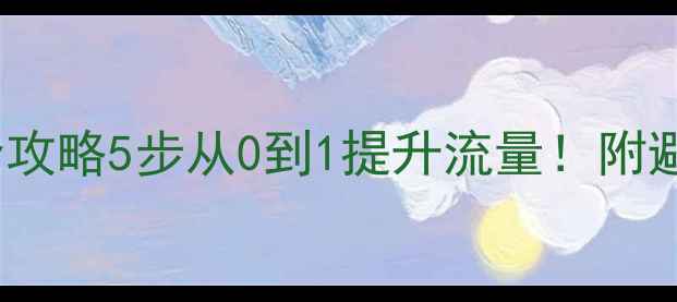 图片 百度SEO网站优化全攻略5步从0到1提升流量！附避坑指南（附工具）