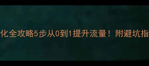 图片 百度SEO网站优化全攻略5步从0到1提升流量！附避坑指南（附工具）1
