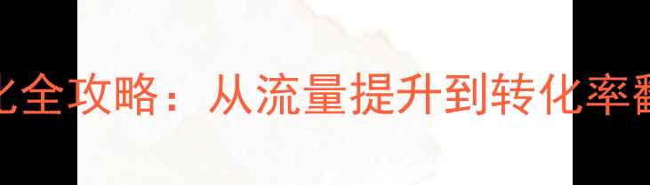 图片 百度SEO网站优化全攻略：从流量提升到转化率翻倍的实战指南1