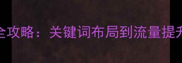 图片 百度SEO网站优化全攻略：关键词布局到流量提升的12个核心步骤2
