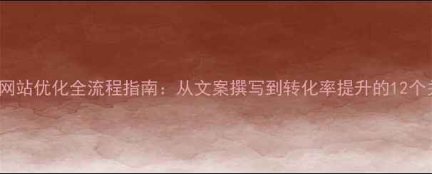 图片 百度SEO网站优化全流程指南：从文案撰写到转化率提升的12个关键步骤