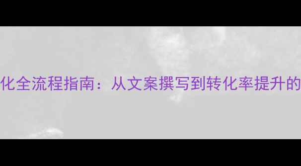 图片 百度SEO网站优化全流程指南：从文案撰写到转化率提升的12个关键步骤2