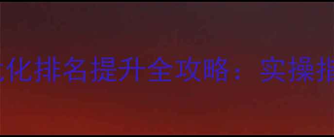 图片 百度SEO网站优化排名提升全攻略：实操指南与避坑指南