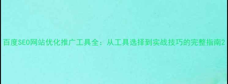 图片 百度SEO网站优化推广工具全：从工具选择到实战技巧的完整指南2