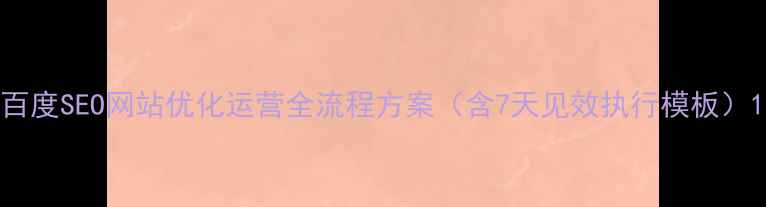 图片 百度SEO网站优化运营全流程方案（含7天见效执行模板）1