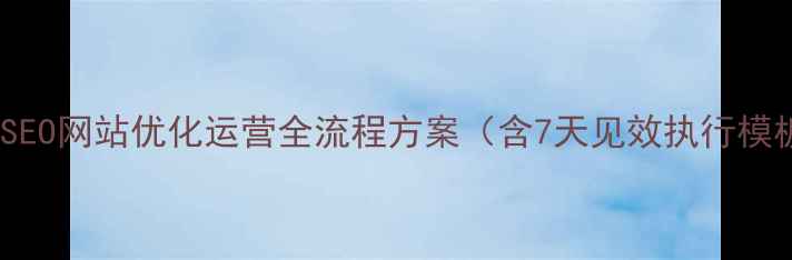 图片 百度SEO网站优化运营全流程方案（含7天见效执行模板）2