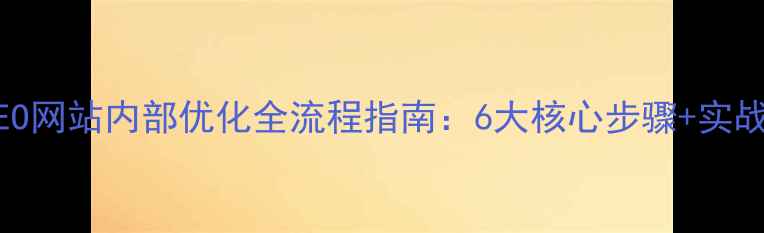 图片 百度SEO网站内部优化全流程指南：6大核心步骤+实战案例1