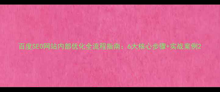 图片 百度SEO网站内部优化全流程指南：6大核心步骤+实战案例2