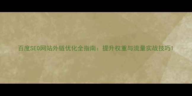 图片 百度SEO网站外链优化全指南：提升权重与流量实战技巧1