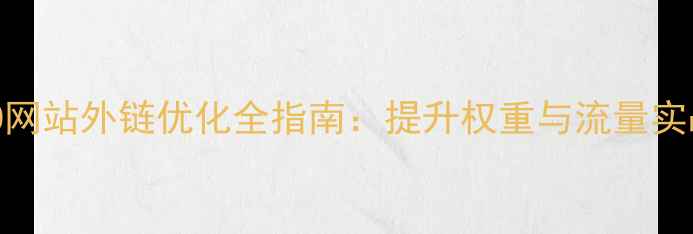 图片 百度SEO网站外链优化全指南：提升权重与流量实战技巧2