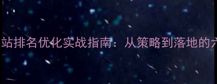 图片 百度SEO网站排名优化实战指南：从策略到落地的六步进阶法