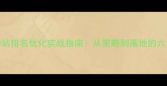 图片 百度SEO网站排名优化实战指南：从策略到落地的六步进阶法1
