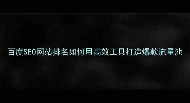 图片 百度SEO网站排名如何用高效工具打造爆款流量池