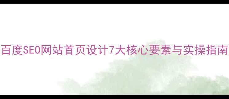 图片 百度SEO网站首页设计7大核心要素与实操指南