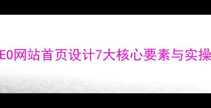 图片 百度SEO网站首页设计7大核心要素与实操指南1