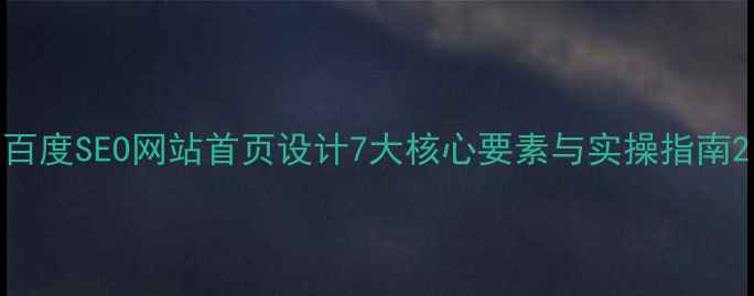 图片 百度SEO网站首页设计7大核心要素与实操指南2