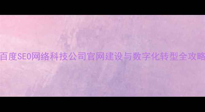 图片 百度SEO网络科技公司官网建设与数字化转型全攻略
