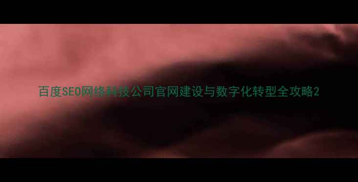 图片 百度SEO网络科技公司官网建设与数字化转型全攻略2