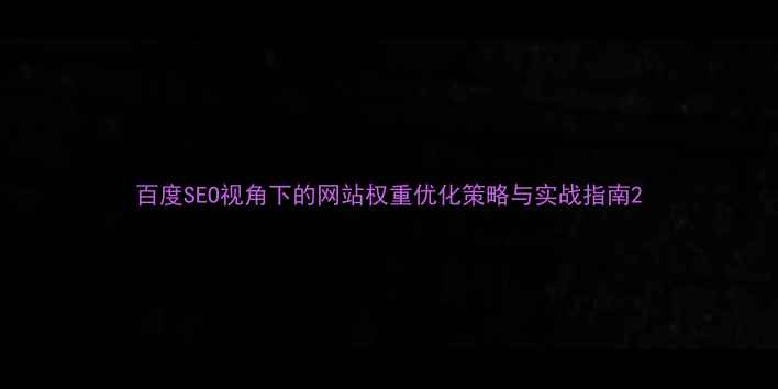 图片 百度SEO视角下的网站权重优化策略与实战指南2