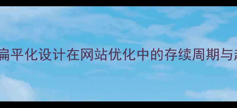 图片 百度SEO视角：扁平化设计在网站优化中的存续周期与趋势演变（-）2