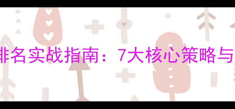 图片 百度SEO首页排名实战指南：7大核心策略与算法避坑手册