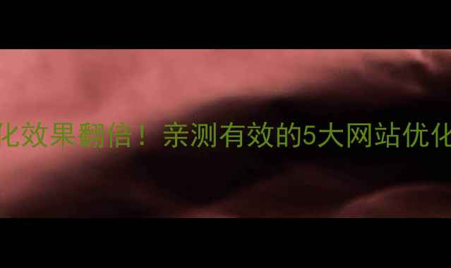 图片 百度优化效果翻倍！亲测有效的5大网站优化技巧🔥