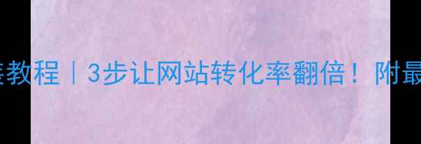 图片 百度商桥安装教程｜3步让网站转化率翻倍！附最新操作指南1