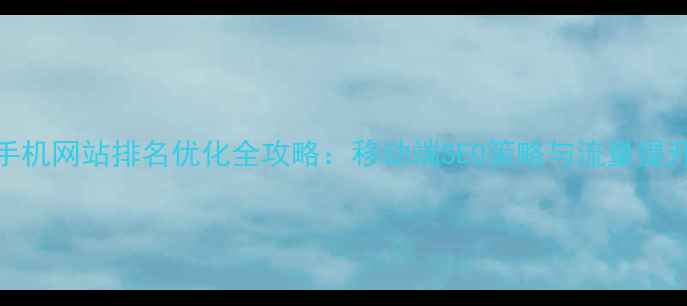 图片 百度手机网站排名优化全攻略：移动端SEO策略与流量提升技巧