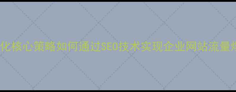 图片 百度排名优化核心策略如何通过SEO技术实现企业网站流量爆发式增长1