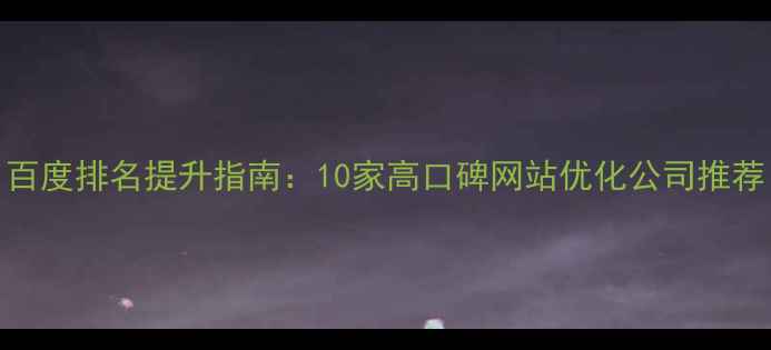 图片 百度排名提升指南：10家高口碑网站优化公司推荐
