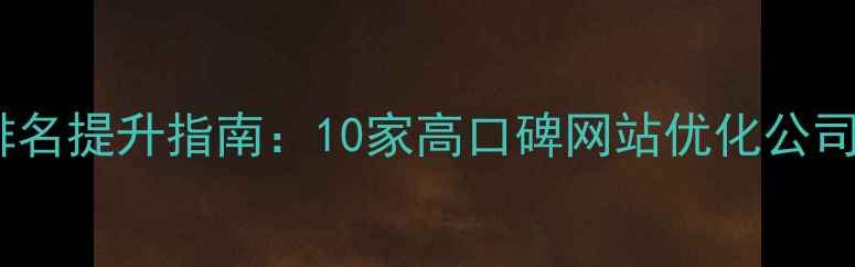 图片 百度排名提升指南：10家高口碑网站优化公司推荐2