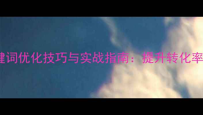 图片 百度推广关键词优化技巧与实战指南：提升转化率的核心策略2