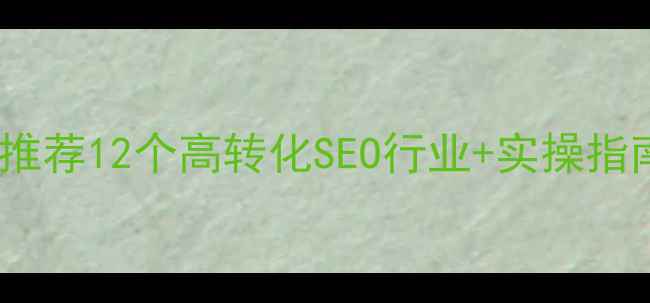 图片 百度推荐12个高转化SEO行业+实操指南🔥1