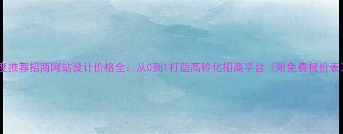 图片 百度推荐招商网站设计价格全：从0到1打造高转化招商平台（附免费报价表）2