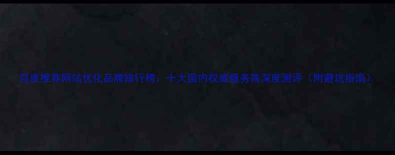 图片 百度推荐网站优化品牌排行榜：十大国内权威服务商深度测评（附避坑指南）