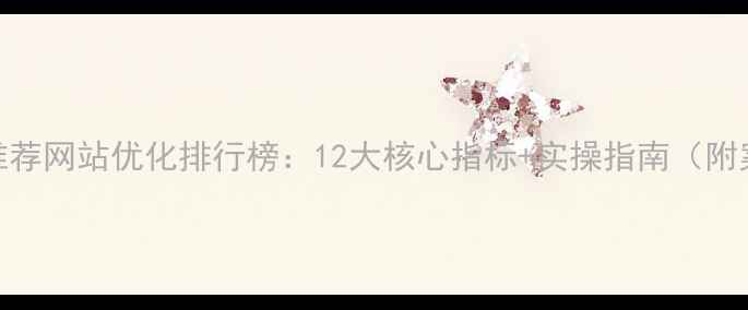 图片 百度推荐网站优化排行榜：12大核心指标+实操指南（附案例）